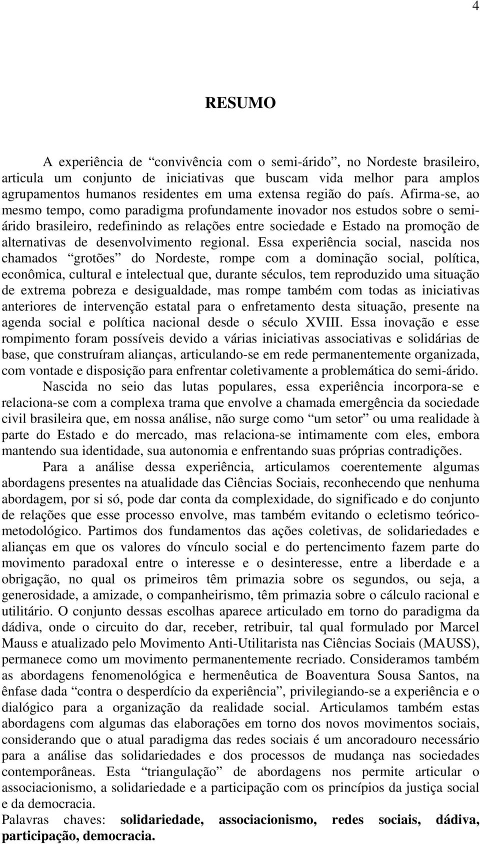 Afirma-se, ao mesmo tempo, como paradigma profundamente inovador nos estudos sobre o semiárido brasileiro, redefinindo as relações entre sociedade e Estado na promoção de alternativas de