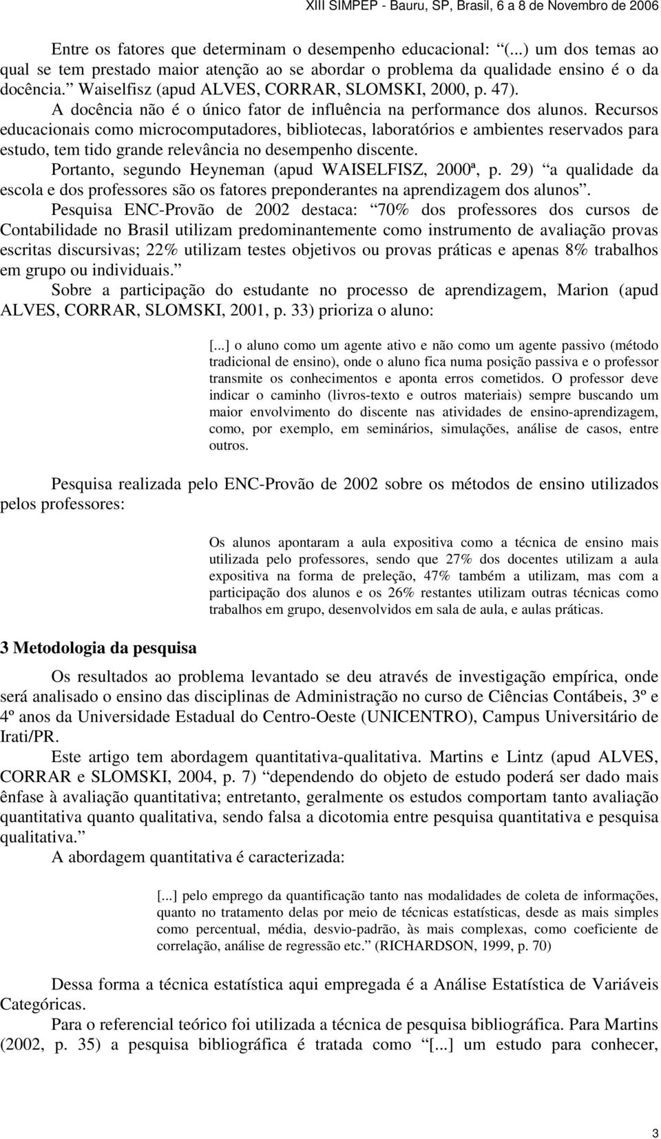 Recursos educacionais como microcomputadores, bibliotecas, laboratórios e ambientes reservados para estudo, tem tido grande relevância no desempenho discente.