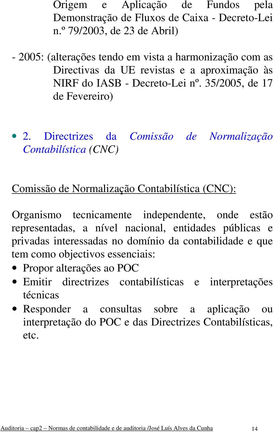 Directrizes da Comissão de Normalização Contabilística (CNC) Comissão de Normalização Contabilística (CNC): Organismo tecnicamente independente, onde estão representadas, a nível nacional, entidades