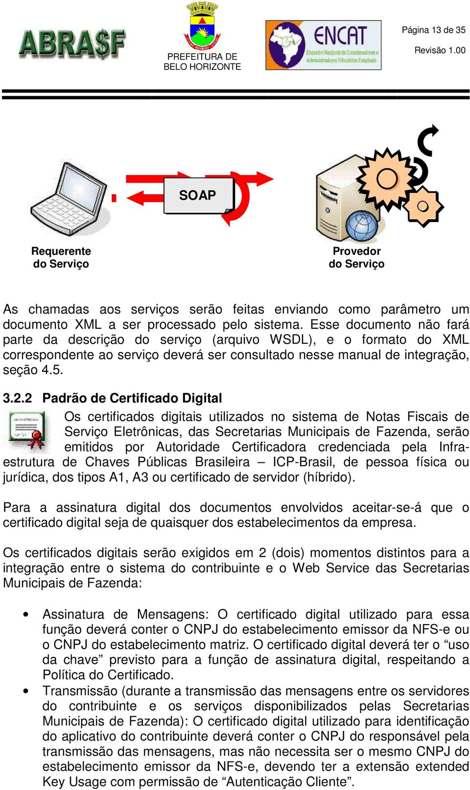 2 Padrão de Certificado Digital Os certificados digitais utilizados no sistema de Notas Fiscais de Serviço Eletrônicas, das Secretarias Municipais de Fazenda, serão emitidos por Autoridade