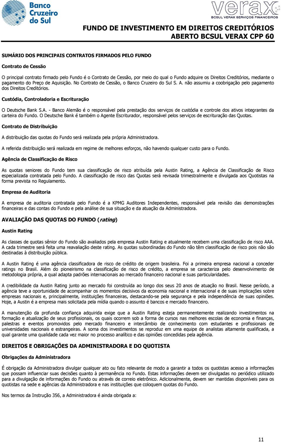 Custódia, Controladoria e Escrituração O Deutsche Bank S.A. - Banco Alemão é o responsável pela prestação dos serviços de custódia e controle dos ativos integrantes da carteira do Fundo.