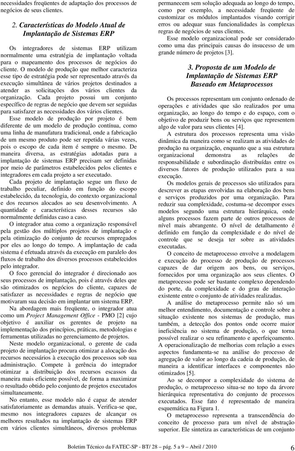 O modelo de produção que melhor caracteriza esse tipo de estratégia pode ser representado através da execução simultânea de vários projetos destinados a atender as solicitações dos vários clientes da