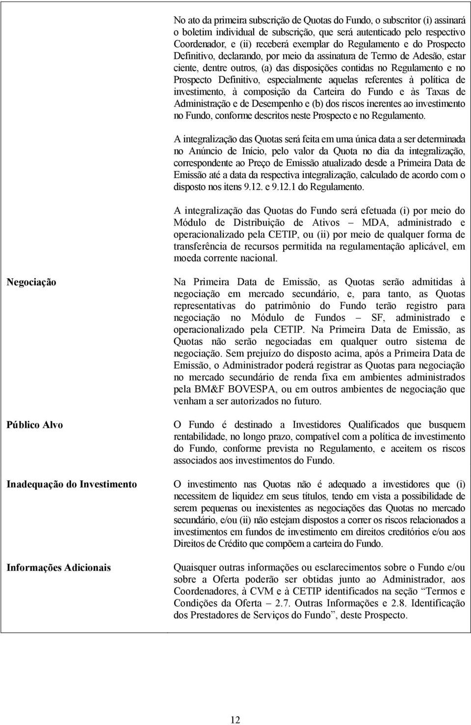 especialmente aquelas referentes à política de investimento, à composição da Carteira do Fundo e às Taxas de Administração e de Desempenho e (b) dos riscos inerentes ao investimento no Fundo,