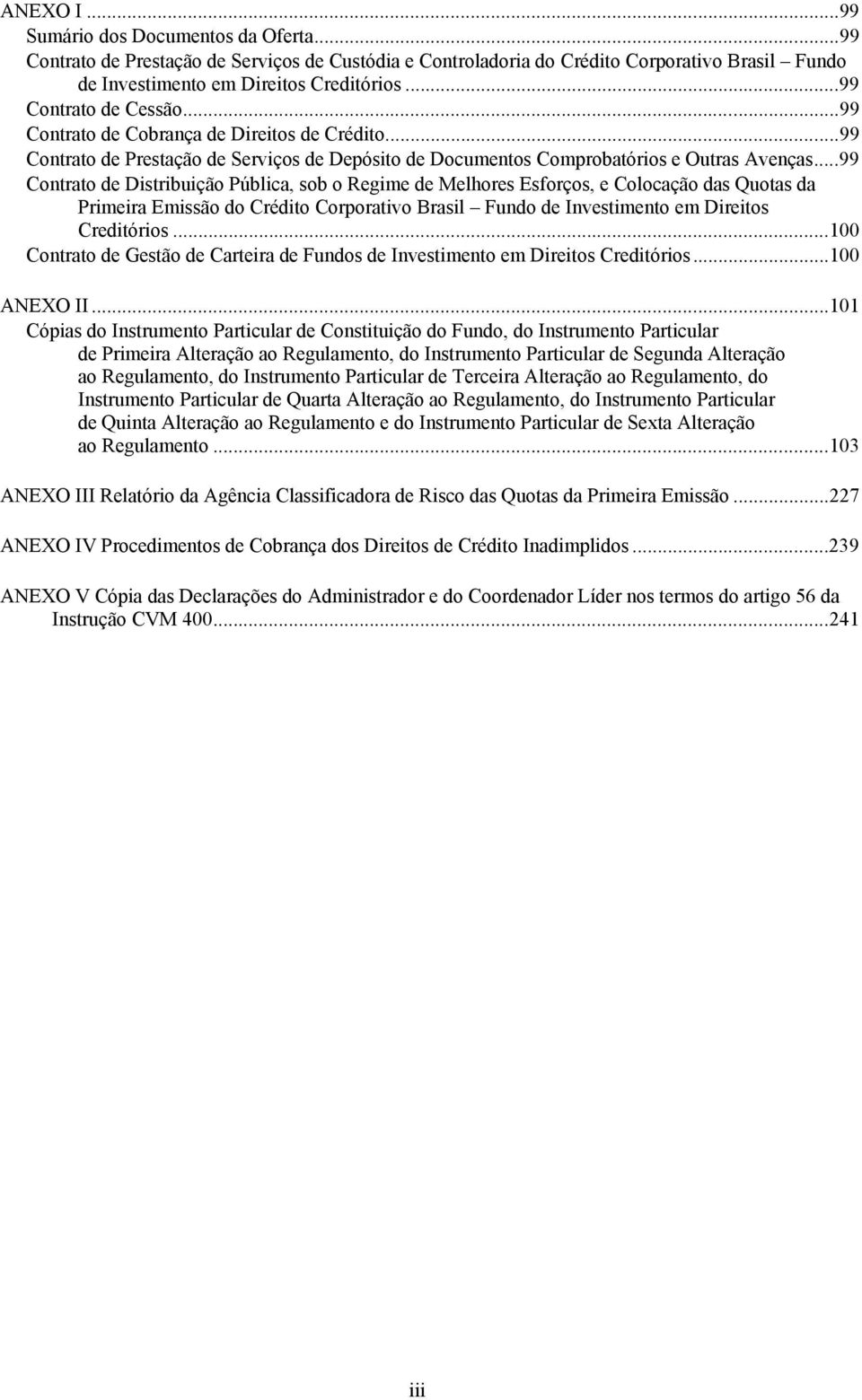 ..99 Contrato de Distribuição Pública, sob o Regime de Melhores Esforços, e Colocação das Quotas da Primeira Emissão do Crédito Corporativo Brasil Fundo de Investimento em Direitos Creditórios.