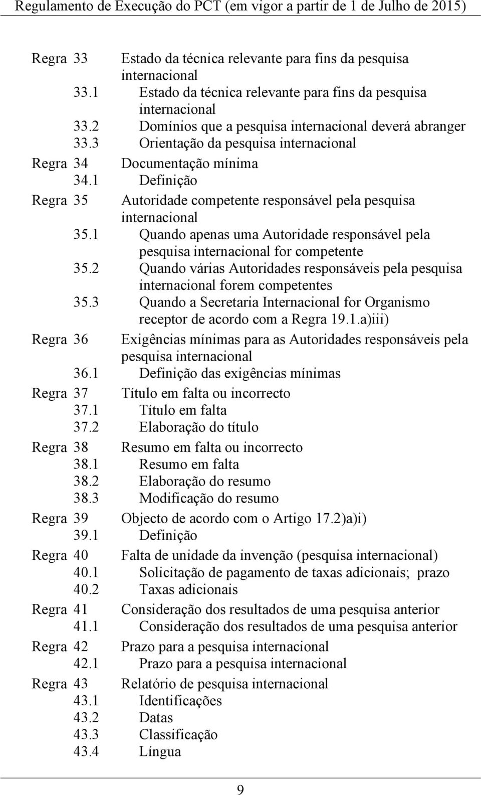 1 Definição Regra 35 Autoridade competente responsável pela pesquisa internacional 35.1 Quando apenas uma Autoridade responsável pela pesquisa internacional for competente 35.