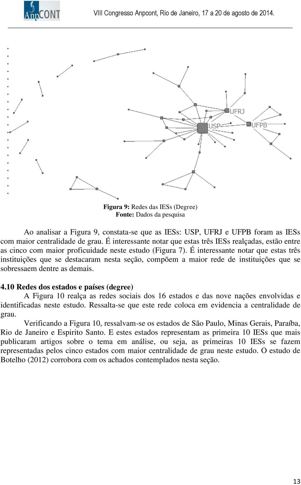 É interessante notar que estas três instituições que se destacaram nesta seção, compõem a maior rede de instituições que se sobressaem dentre as demais. 4.