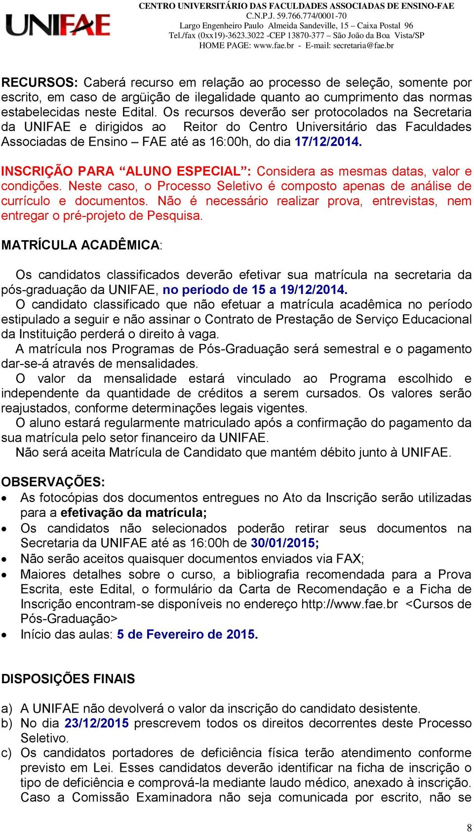 INSCRIÇÃO PARA ALUNO ESPECIAL : Considera as mesmas datas, valor e condições. Neste caso, o Processo Seletivo é composto apenas de análise de currículo e documentos.