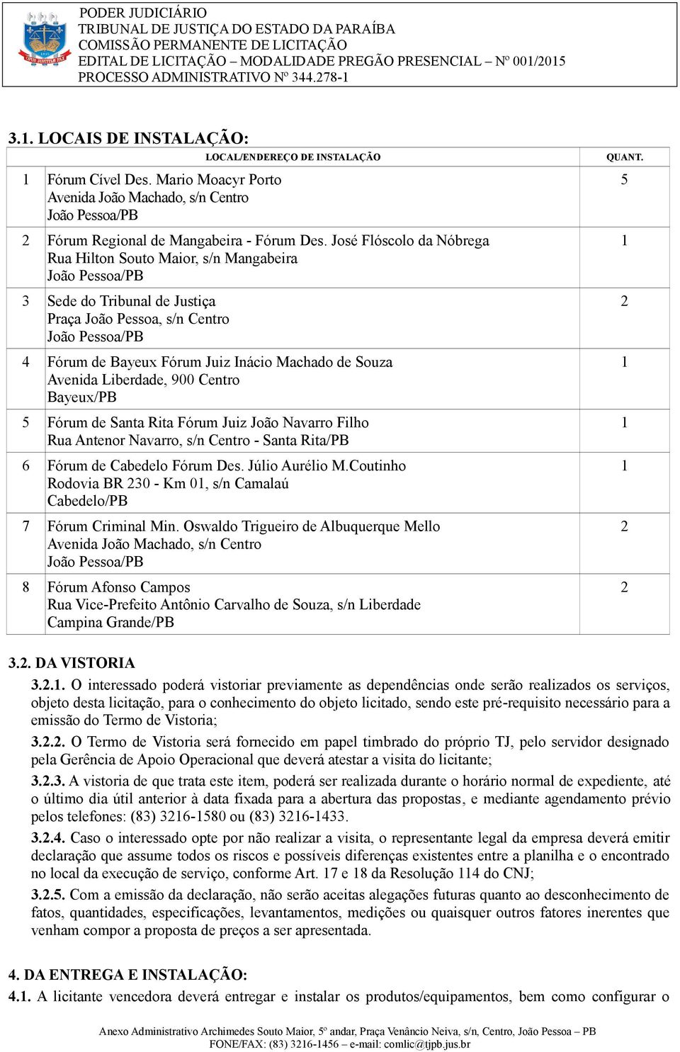 de Souza Avenida Liberdade, 900 Centro Bayeux/PB 5 Fórum de Santa Rita Fórum Juiz João Navarro Filho Rua Antenor Navarro, s/n Centro - Santa Rita/PB 6 Fórum de Cabedelo Fórum Des. Júlio Aurélio M.