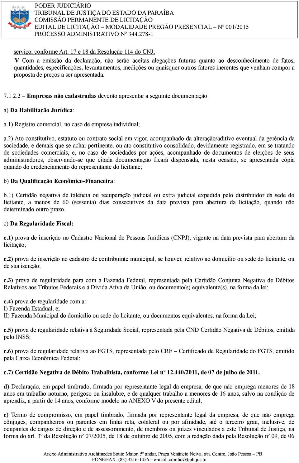 quaisquer outros fatores inerentes que venham compor a proposta de preços a ser apresentada. 7.1.2.2 Empresas não cadastradas deverão apresentar a seguinte documentação: a) Da Habilitação Jurídica: a.