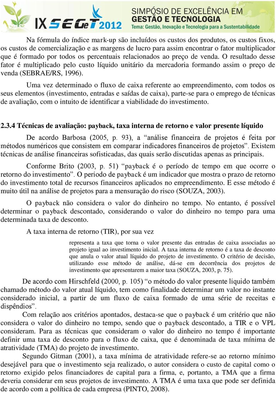 Uma vez determinado o fluxo de caixa referente ao empreendimento, com todos os seus elementos (investimento, entradas e saídas de caixa), parte-se para o emprego de técnicas de avaliação, com o