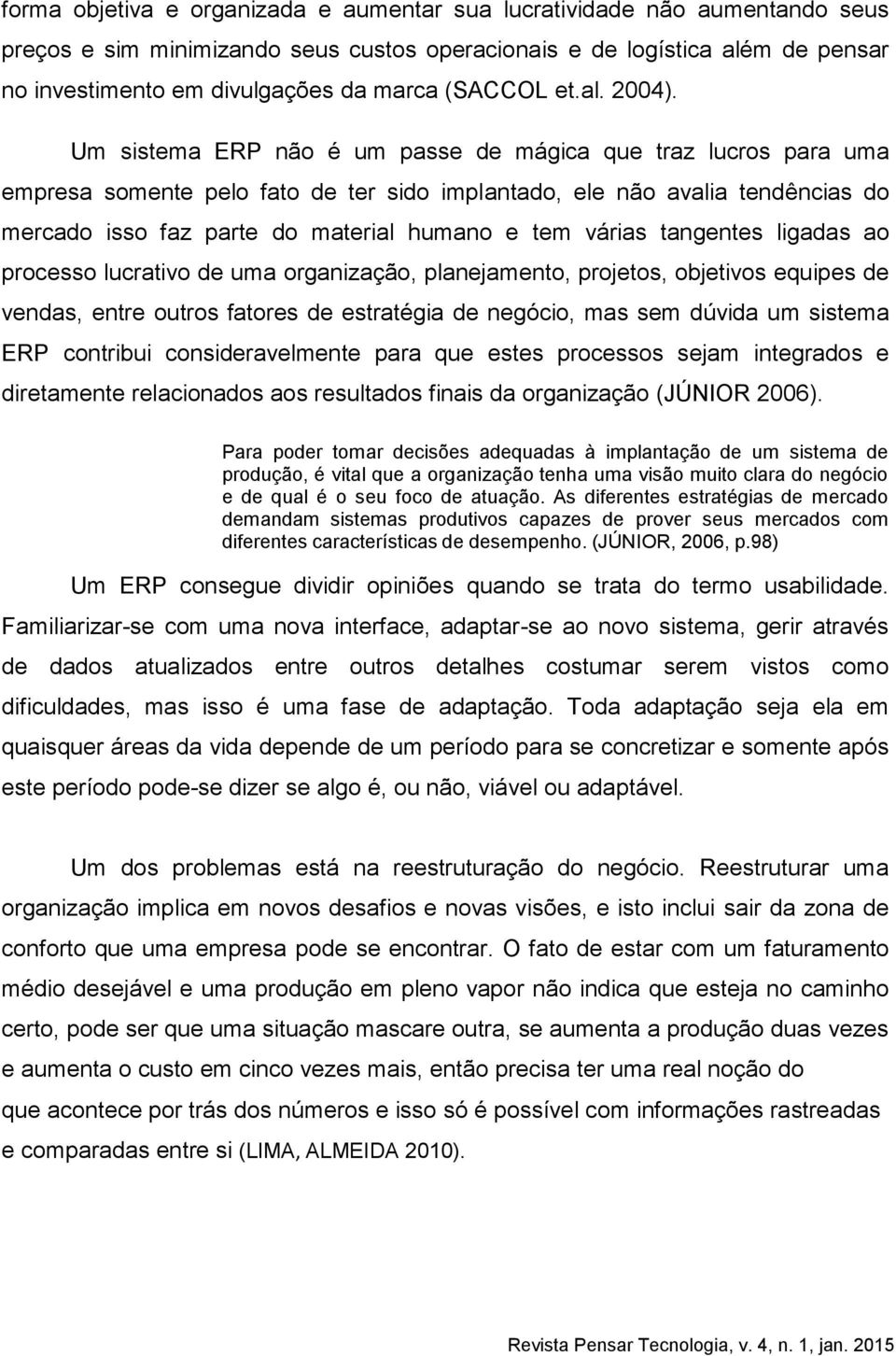 Um sistema ERP não é um passe de mágica que traz lucros para uma empresa somente pelo fato de ter sido implantado, ele não avalia tendências do mercado isso faz parte do material humano e tem várias