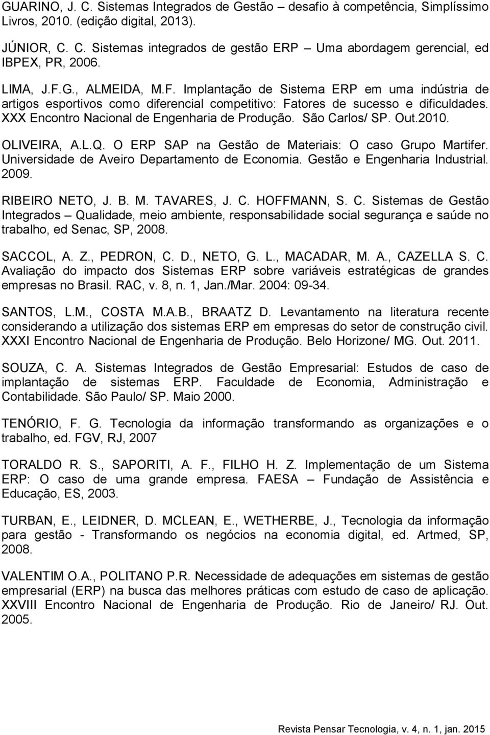 XXX Encontro Nacional de Engenharia de Produção. São Carlos/ SP. Out.2010. OLIVEIRA, A.L.Q. O ERP SAP na Gestão de Materiais: O caso Grupo Martifer. Universidade de Aveiro Departamento de Economia.