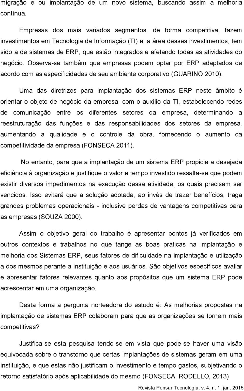 afetando todas as atividades do negócio. Observa-se também que empresas podem optar por ERP adaptados de acordo com as especificidades de seu ambiente corporativo (GUARINO 2010).