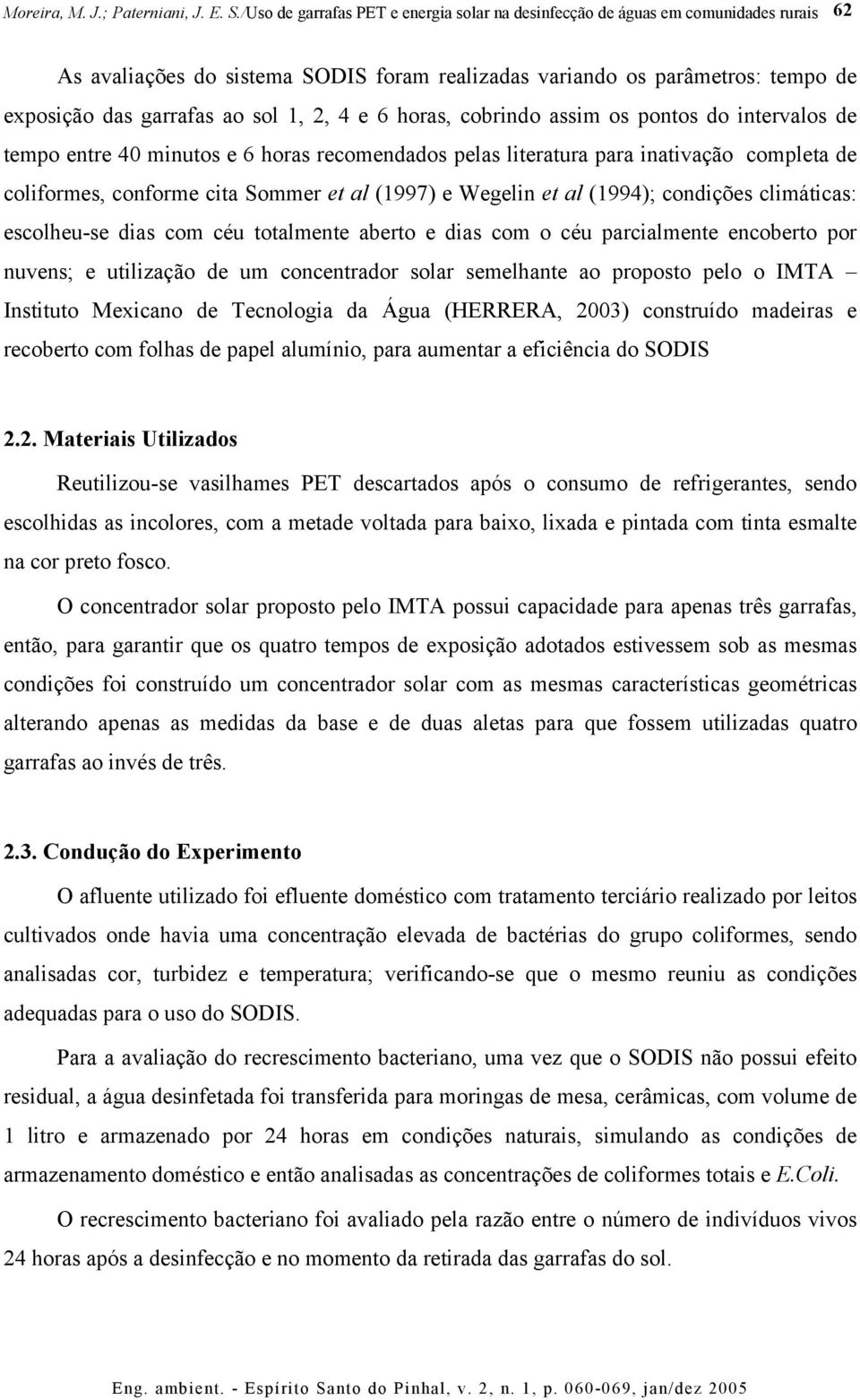 aberto e dias com o céu parcialmente encoberto por nuvens; e utilização de um concentrador solar semelhante ao proposto pelo o IMTA Instituto Mexicano de Tecnologia da Água (HERRERA, 2003) construído