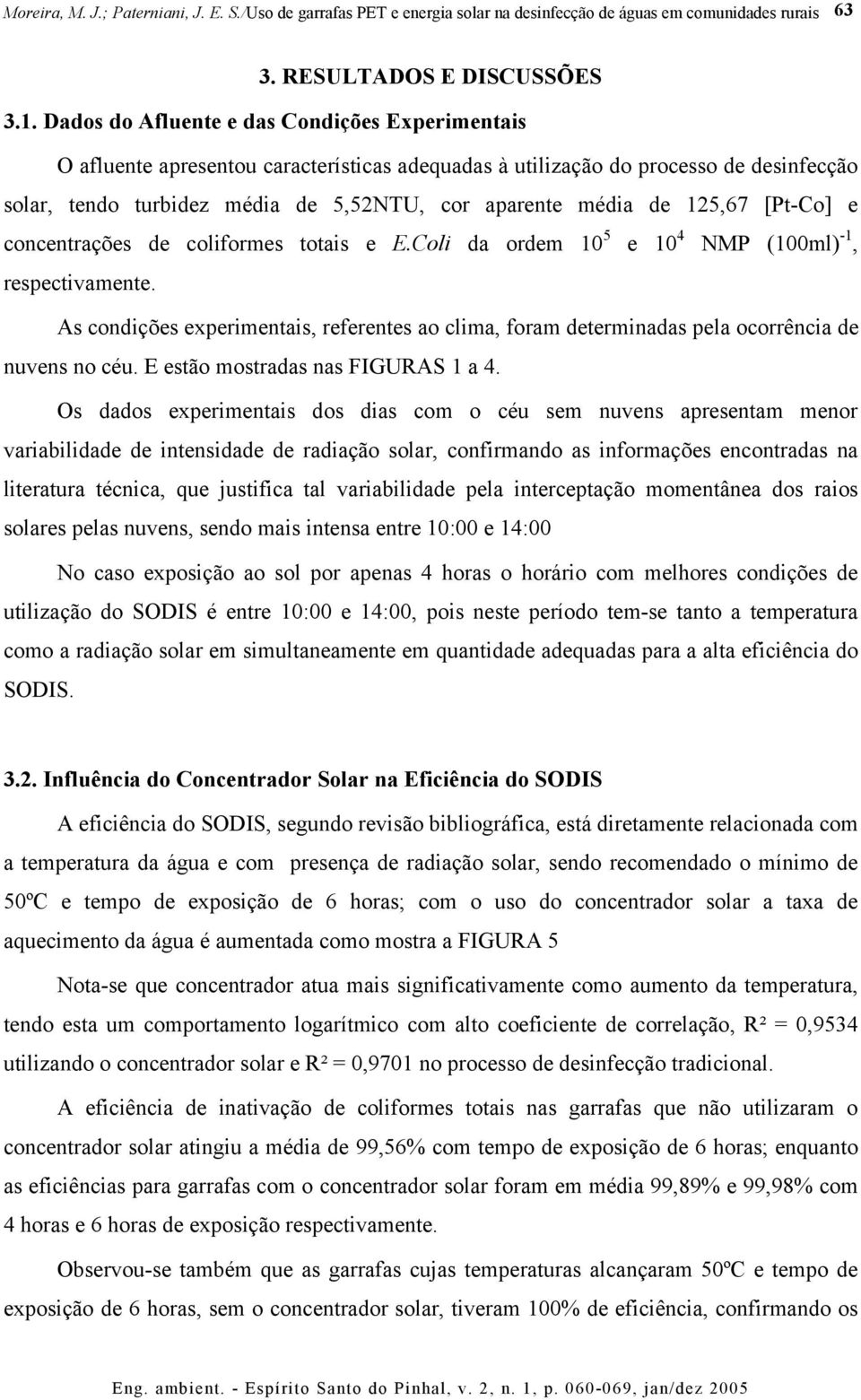 125,67 [Pt-Co] e concentrações de coliformes totais e E.Coli da ordem 10 5 e 10 4 NMP (100ml) -1, respectivamente.