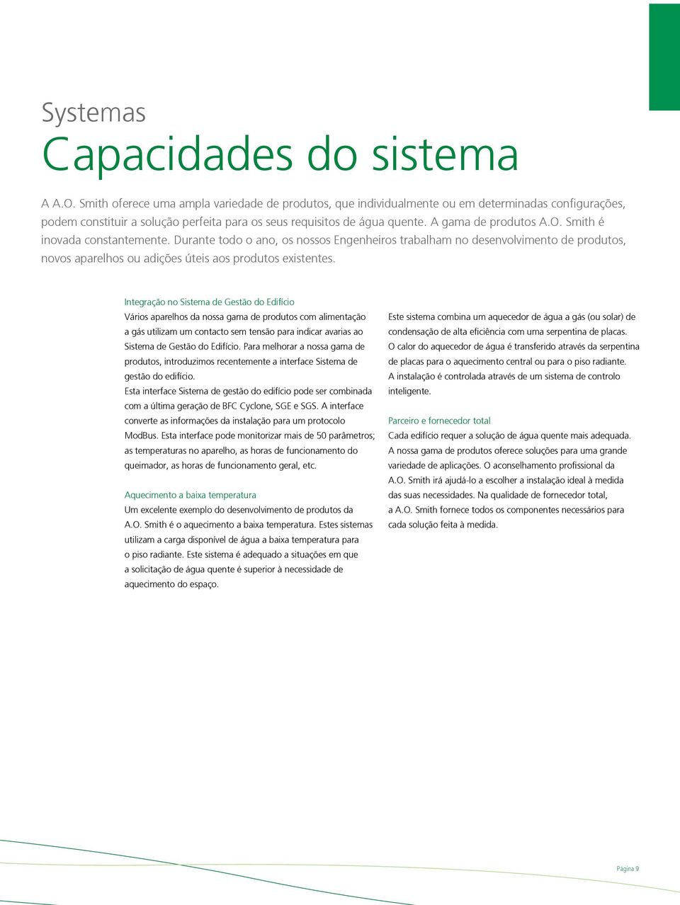 Smith é inovada constantemente. Durante todo o ano, os nossos Engenheiros trabalham no desenvolvimento de produtos, novos aparelhos ou adições úteis aos produtos existentes.