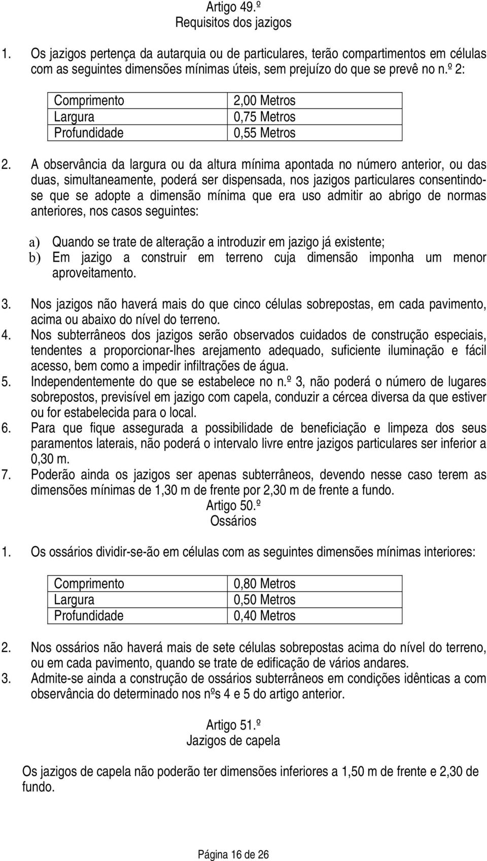 A observância da largura ou da altura mínima apontada no número anterior, ou das duas, simultaneamente, poderá ser dispensada, nos jazigos particulares consentindose que se adopte a dimensão mínima