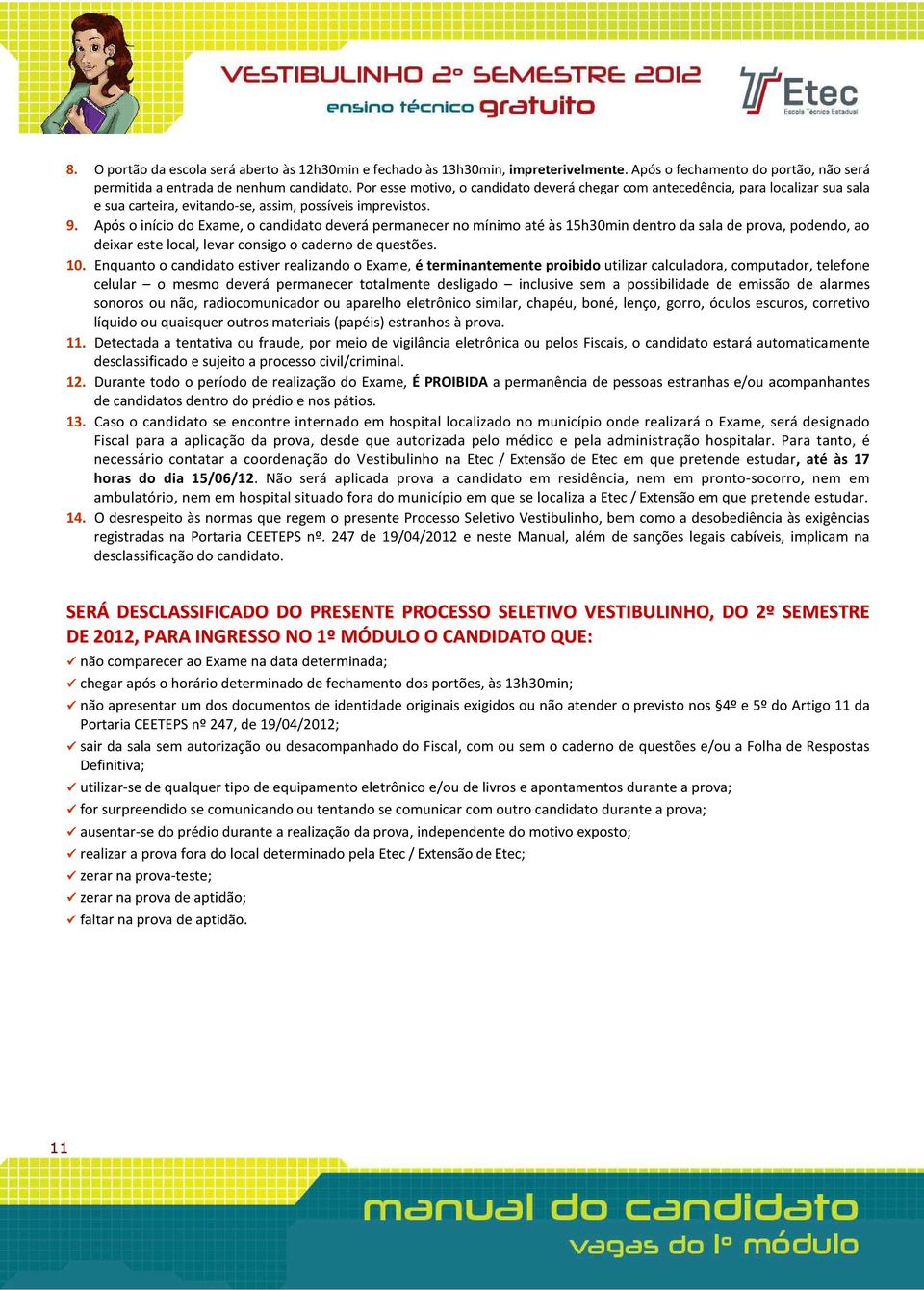 Após o início do Exame, o candidato deverá permanecer no mínimo até às 15h30min dentro da sala de prova, podendo, ao deixar este local, levar consigo o caderno de questões. 10.