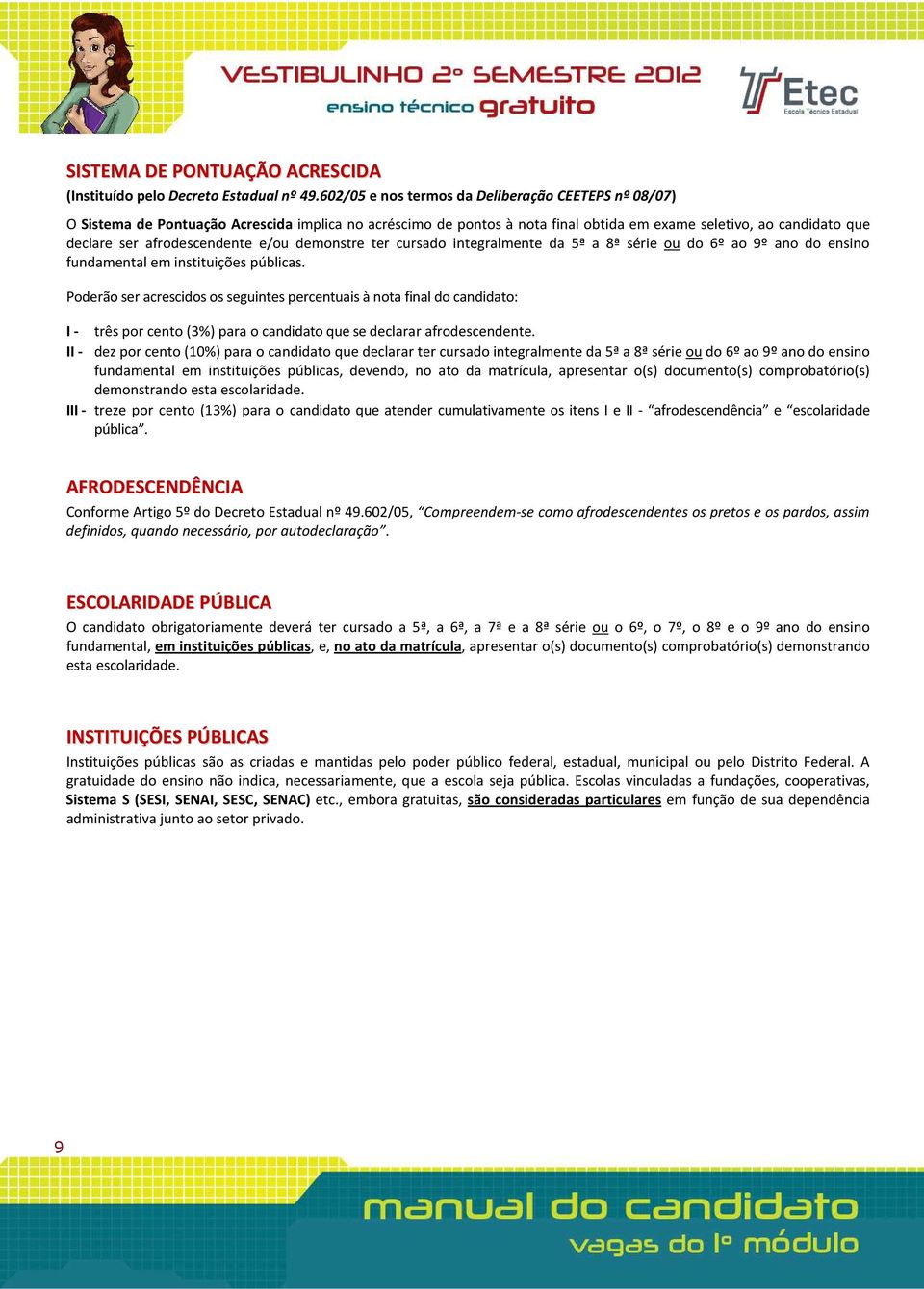 afrodescendente e/ou demonstre ter cursado integralmente da 5ª a 8ª série ou do 6º ao 9º ano do ensino fundamental em instituições públicas.