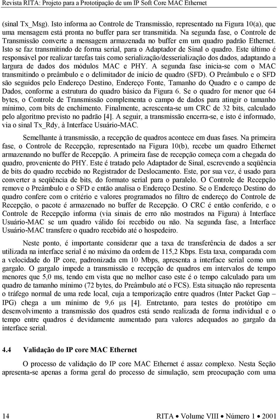 Na segunda fase, o Controle de Transmissão converte a mensagem armazenada no buffer em um quadro padrão Ethernet. Isto se faz transmitindo de forma serial, para o Adaptador de Sinal o quadro.