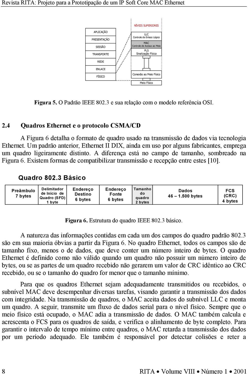 4 Quadros Ethernet e o protocolo CSMA/CD A Figura 6 detalha o formato de quadro usado na transmissão de dados via tecnologia Ethernet.