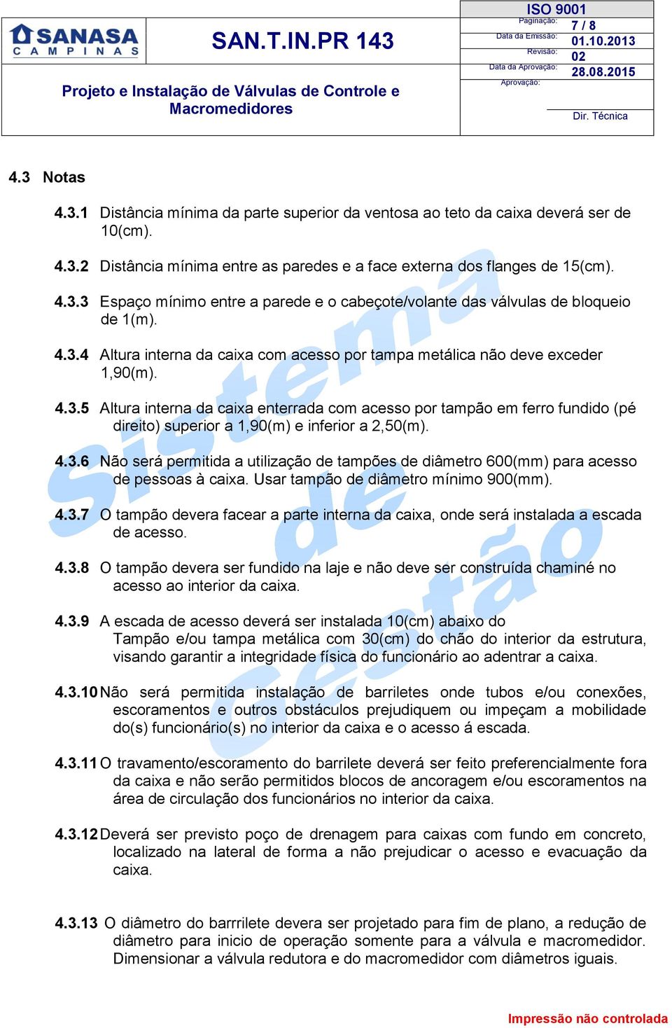 4.3.6 Não será permitida a utilização de tampões de diâmetro 600(mm) para acesso de pessoas à caixa. Usar tampão de diâmetro mínimo 900(mm). 4.3.7 O tampão devera facear a parte interna da caixa, onde será instalada a escada de acesso.