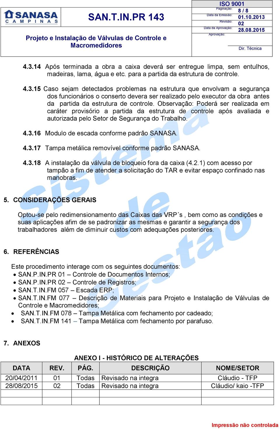 16 Modulo de escada conforme padrão SANASA. 4.3.17 Tampa metálica removível conforme padrão SANASA. 4.3.18 A instalação da válvula de bloqueio fora da caixa (4.2.