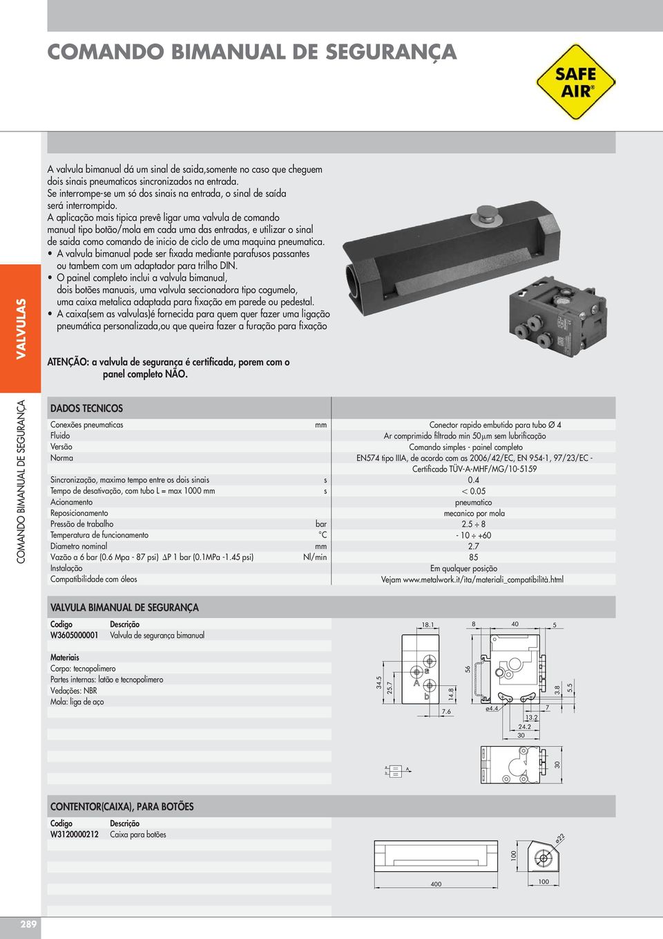 A aplicação mais tipica prevê ligar uma valvula de comando manual tipo botão/mola em cada uma das entradas, e utilizar o sinal de saida como comando de inicio de ciclo de uma maquina pneumatica.