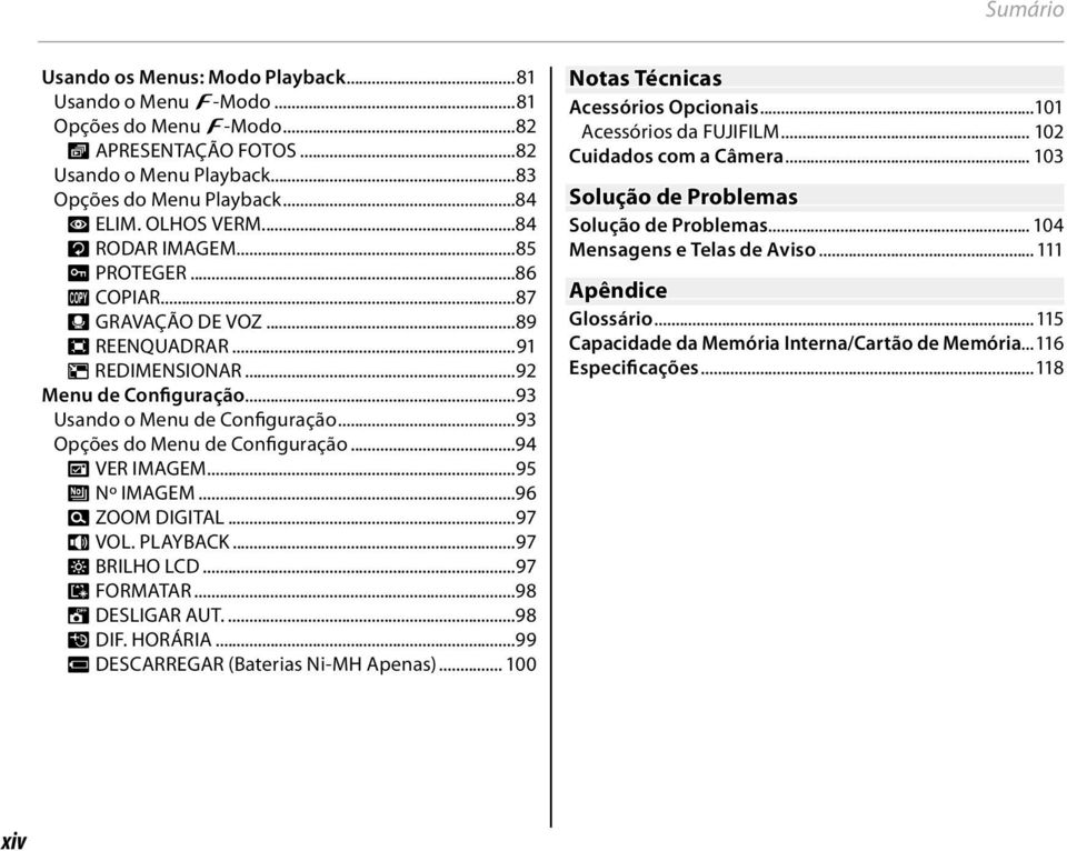 ..93 Opções do Menu de Configuração...94 A VER IMAGEM...95 B Nº IMAGEM...96 D ZOOM DIGITAL...97 I VOL. PLAYBACK...97 J BRILHO LCD...97 K FORMATAR...98 M DESLIGAR AUT....98 N DIF. HORÁRIA.