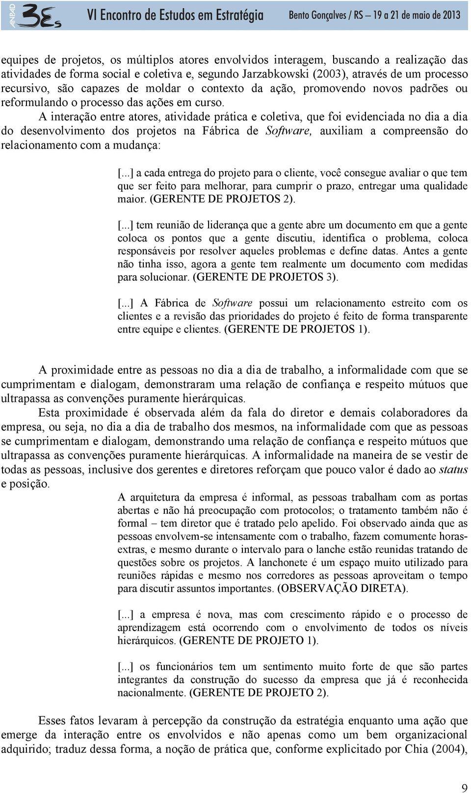 A interação entre atores, atividade prática e coletiva, que foi evidenciada no dia a dia do desenvolvimento dos projetos na Fábrica de Software, auxiliam a compreensão do relacionamento com a