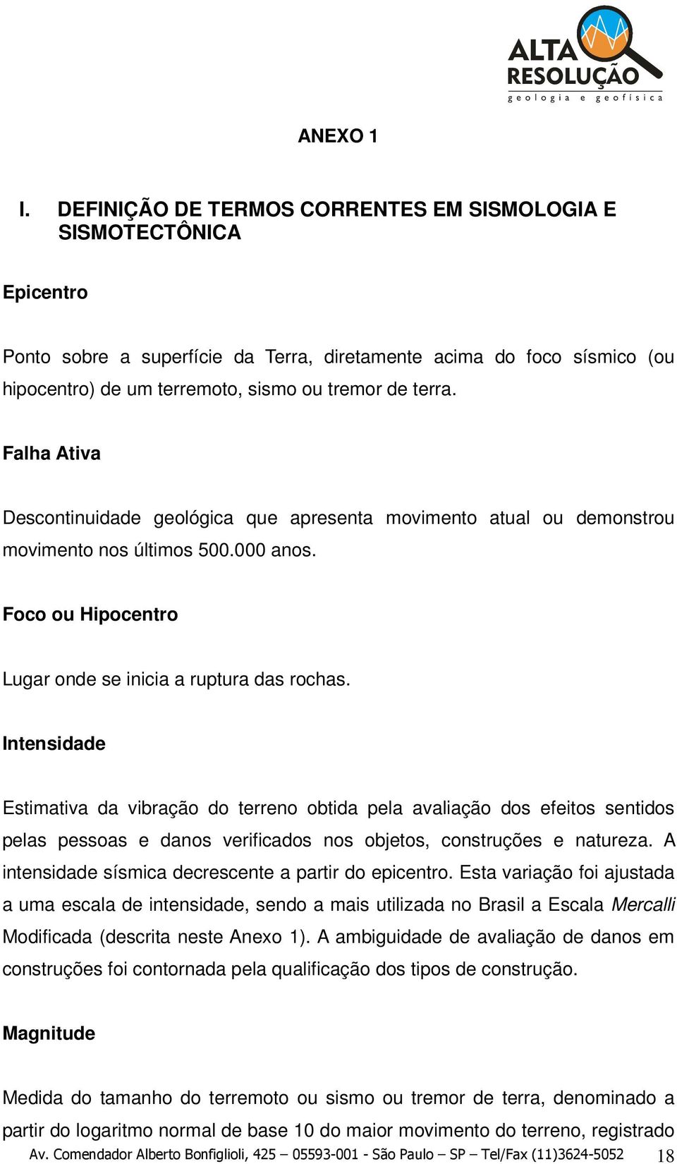 Falha Ativa Descontinuidade geológica que apresenta movimento atual ou demonstrou movimento nos últimos 500.000 anos. Foco ou Hipocentro Lugar onde se inicia a ruptura das rochas.