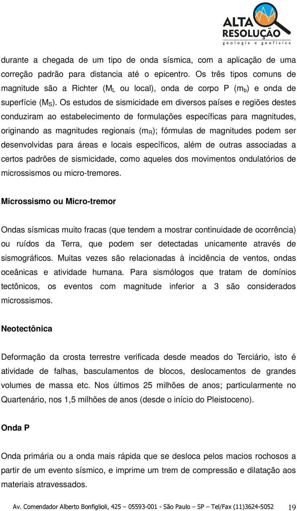 Os estudos de sismicidade em diversos países e regiões destes conduziram ao estabelecimento de formulações específicas para magnitudes, originando as magnitudes regionais (m R ); fórmulas de