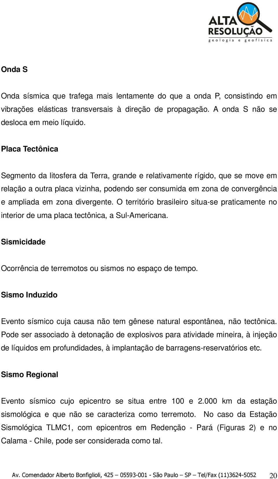 divergente. O território brasileiro situa-se praticamente no interior de uma placa tectônica, a Sul-Americana. Sismicidade Ocorrência de terremotos ou sismos no espaço de tempo.