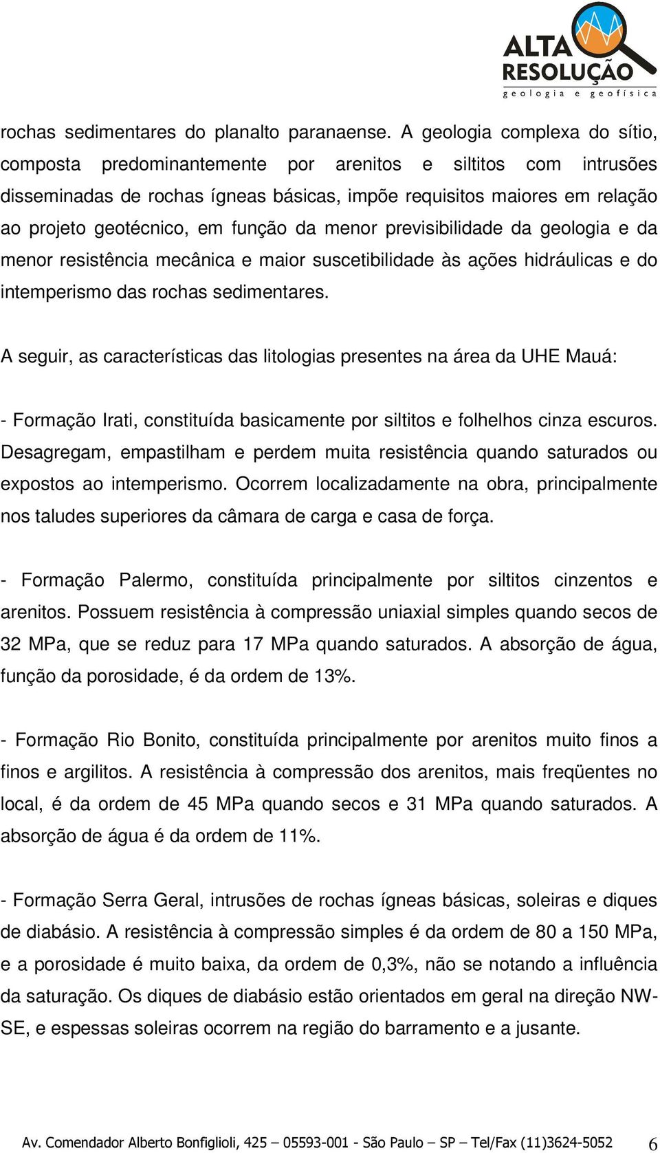 função da menor previsibilidade da geologia e da menor resistência mecânica e maior suscetibilidade às ações hidráulicas e do intemperismo das rochas sedimentares.