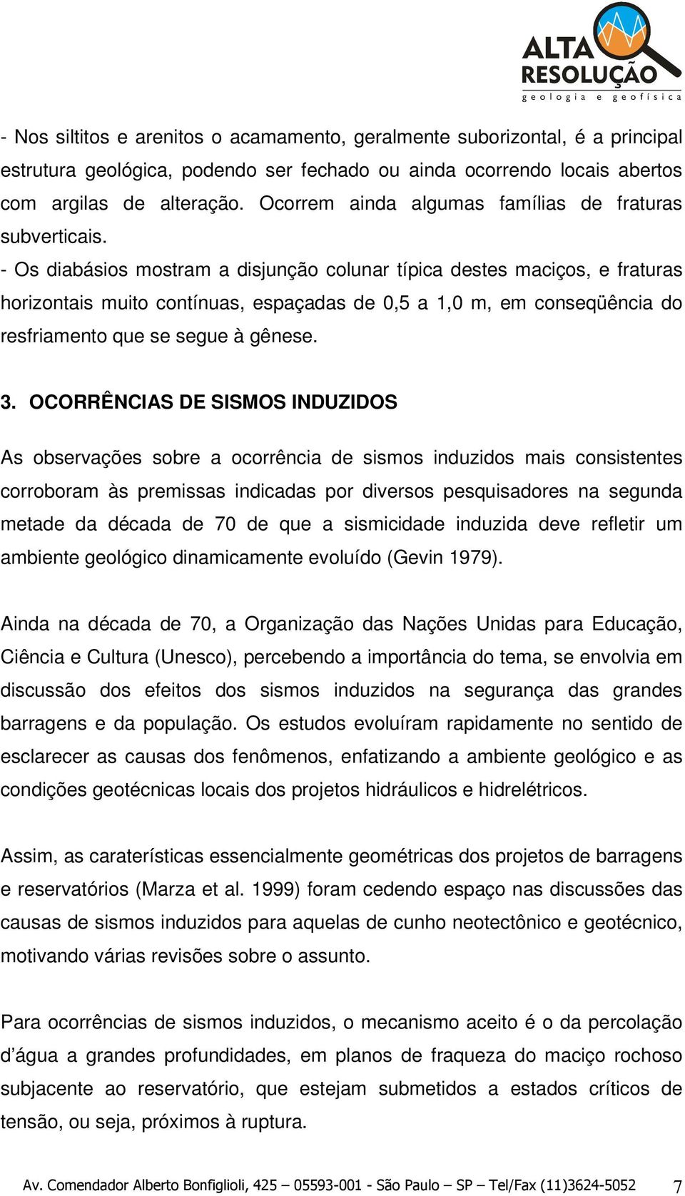 - Os diabásios mostram a disjunção colunar típica destes maciços, e fraturas horizontais muito contínuas, espaçadas de 0,5 a 1,0 m, em conseqüência do resfriamento que se segue à gênese. 3.