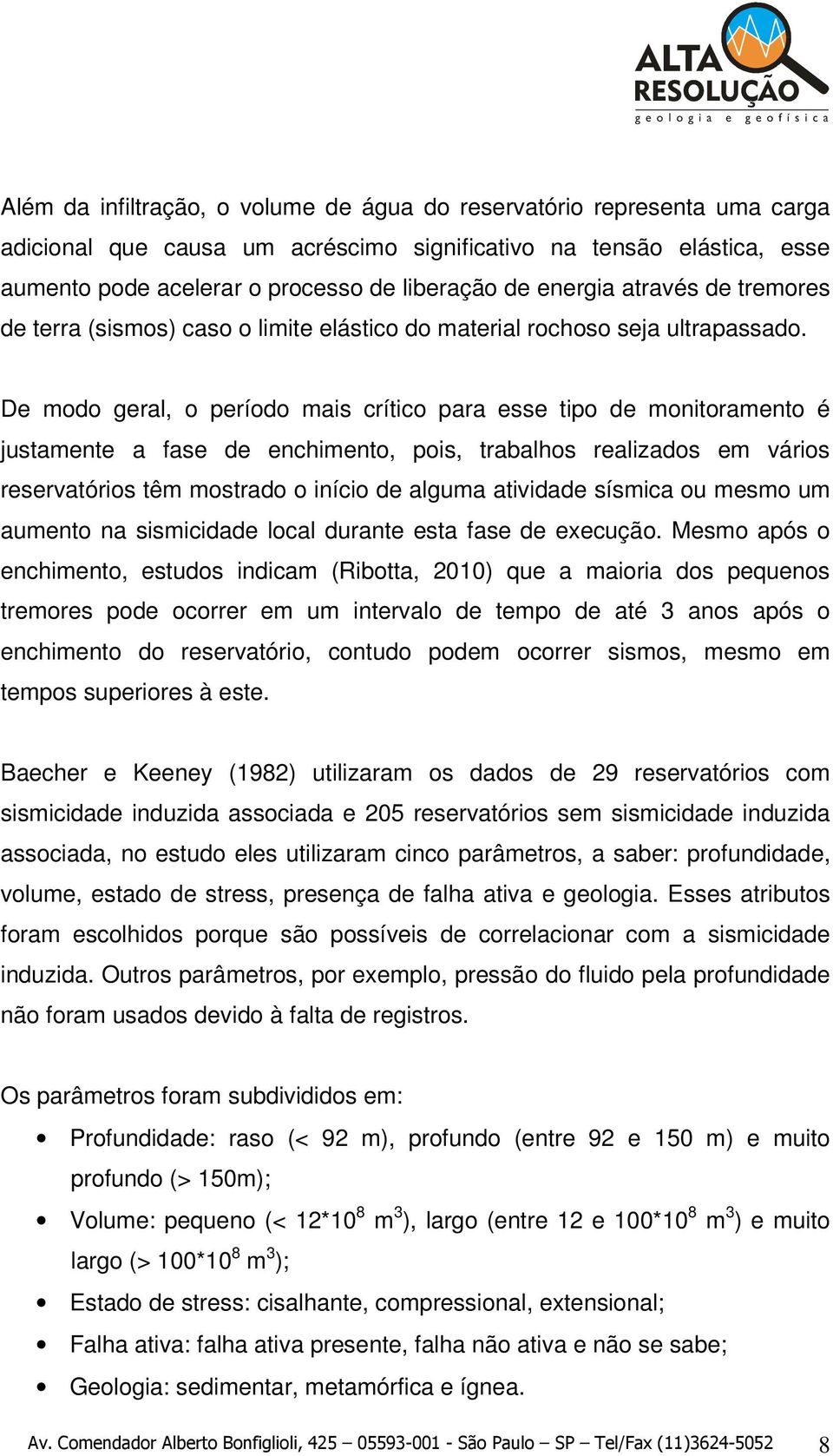 De modo geral, o período mais crítico para esse tipo de monitoramento é justamente a fase de enchimento, pois, trabalhos realizados em vários reservatórios têm mostrado o início de alguma atividade