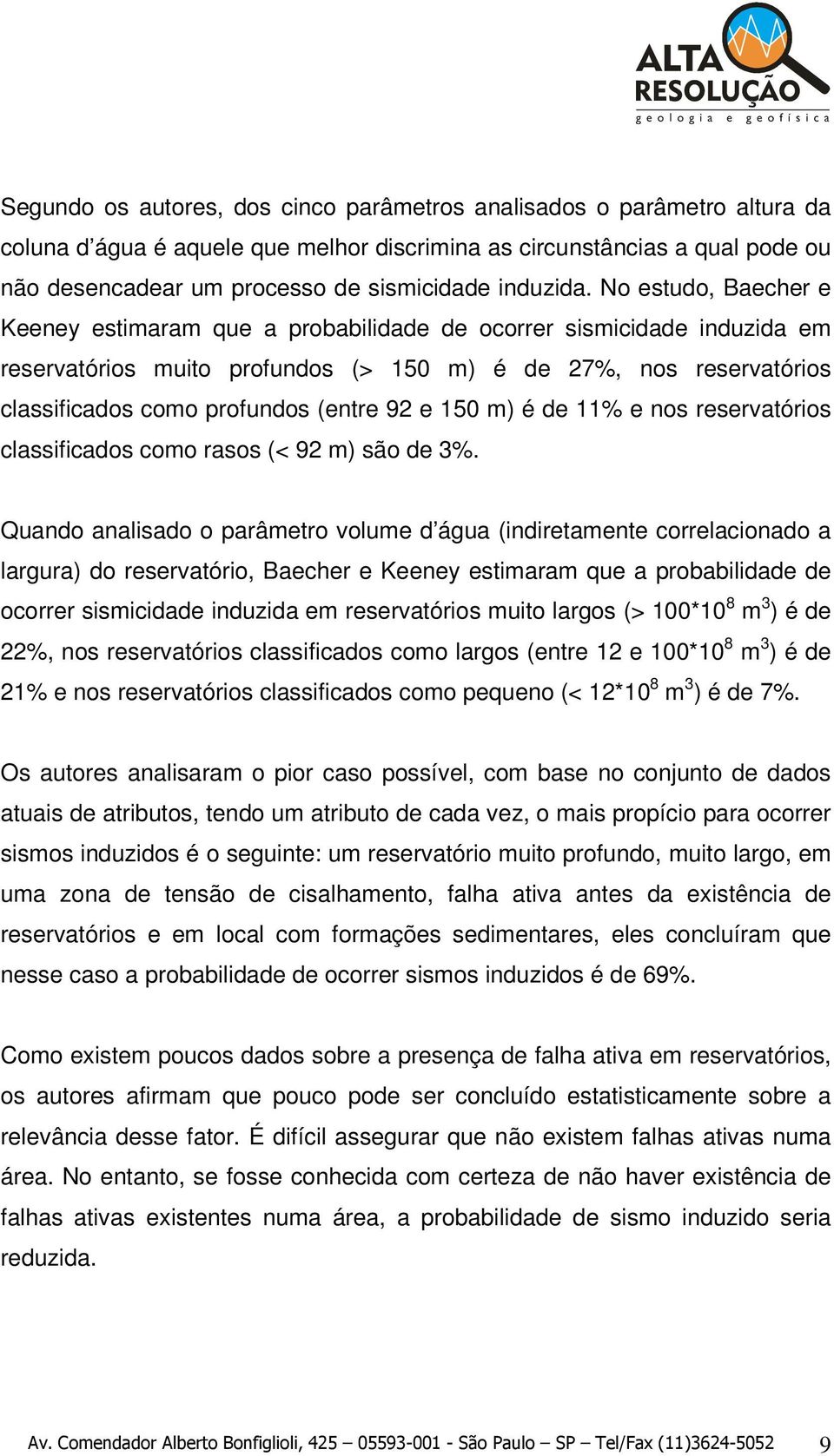 No estudo, Baecher e Keeney estimaram que a probabilidade de ocorrer sismicidade induzida em reservatórios muito profundos (> 150 m) é de 27%, nos reservatórios classificados como profundos (entre 92