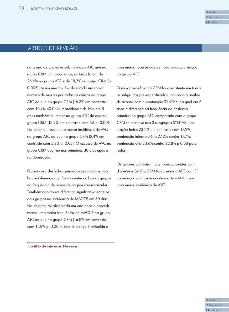 A incidência de IAM em 5 anos também foi maior no grupo ATC do que no grupo CRM (13.9% em contraste com 6% p: 0.001). No entanto, houve uma menor incidência de AVC no grupo ATC do que no grupo CRM (2.