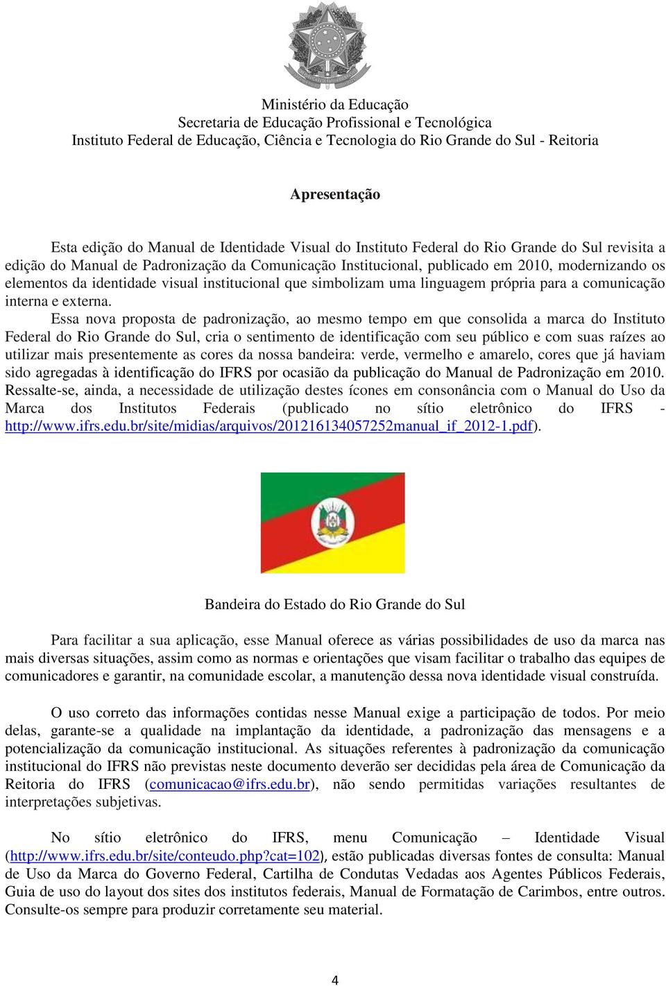 Essa nova proposta de padronização, ao mesmo tempo em que consolida a marca do Instituto Federal do Rio Grande do Sul, cria o sentimento de identificação com seu público e com suas raízes ao utilizar