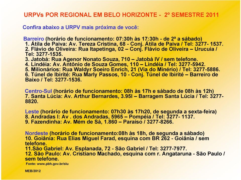 4. Lindéia: Av. Antônio de Souza Gomes, 110 Lindéia / Tel: 3277-5942. 5. Milionários: Rua Waldyr Soeiro Enrich, 21 (Via do Minério) / Tel: 3277-5886. 6. Túnel de Ibirité: Rua Marly Passos, 10 - Conj.