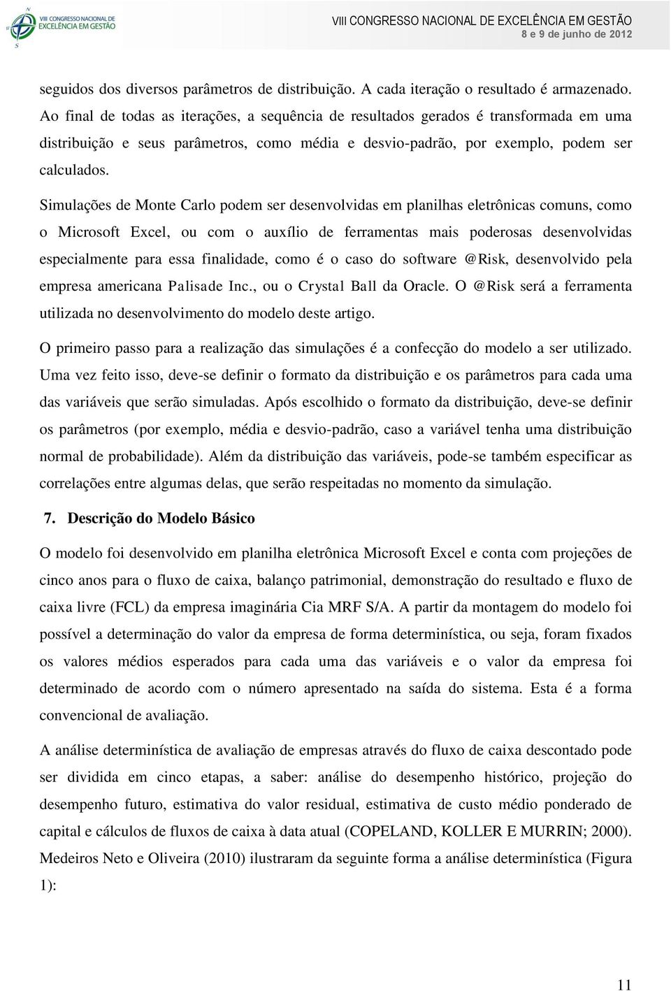 Simulações de Monte Carlo podem ser desenvolvidas em planilhas eletrônicas comuns, como o Microsoft Excel, ou com o auxílio de ferramentas mais poderosas desenvolvidas especialmente para essa