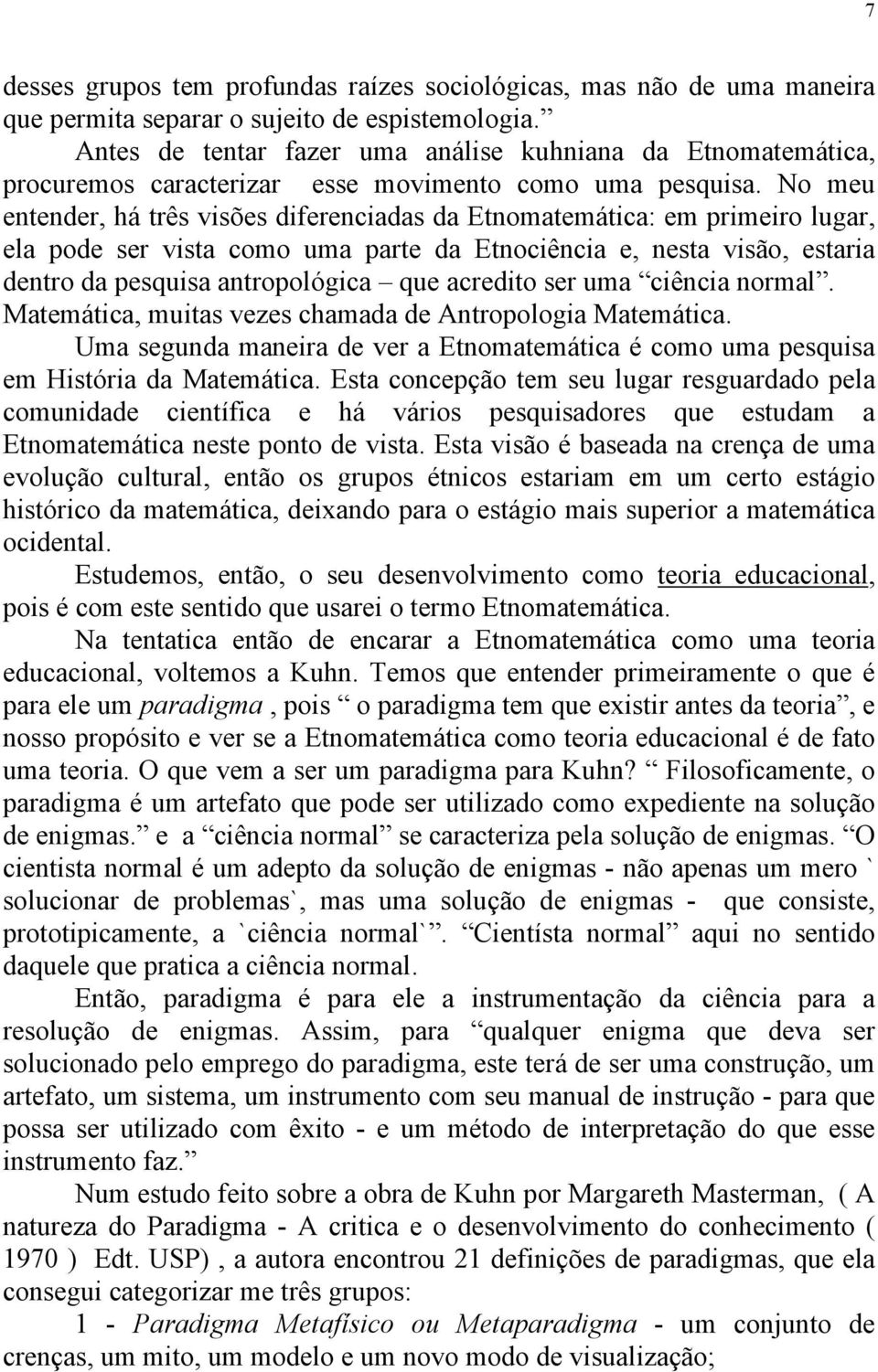 No meu entender, há três visões diferenciadas da Etnomatemática: em primeiro lugar, ela pode ser vista como uma parte da Etnociência e, nesta visão, estaria dentro da pesquisa antropológica que