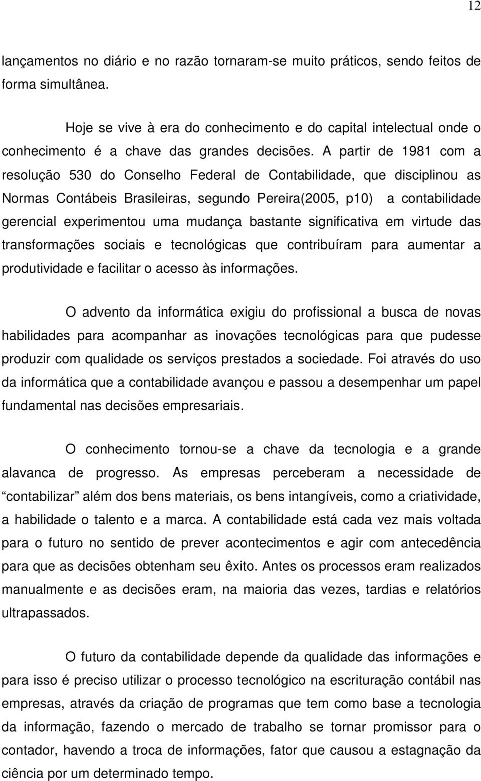 A partir de 1981 com a resolução 530 do Conselho Federal de Contabilidade, que disciplinou as Normas Contábeis Brasileiras, segundo Pereira(2005, p10) a contabilidade gerencial experimentou uma