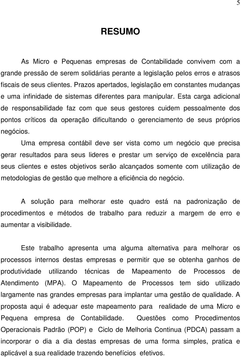 Esta carga adicional de responsabilidade faz com que seus gestores cuidem pessoalmente dos pontos críticos da operação dificultando o gerenciamento de seus próprios negócios.