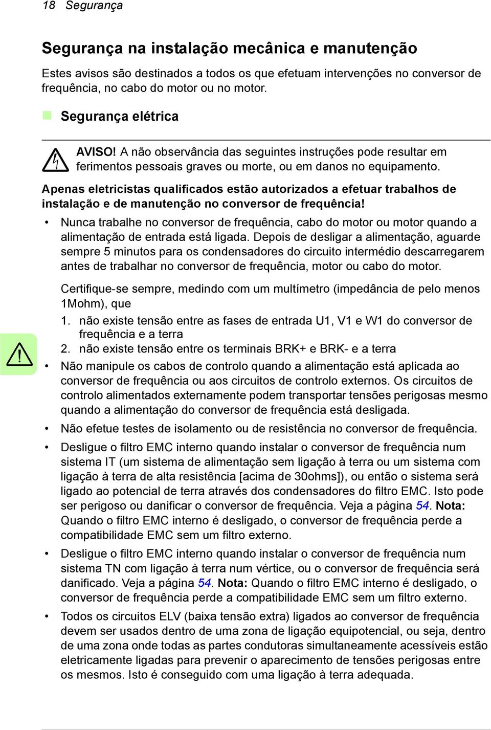 Apenas eletricistas qualificados estão autorizados a efetuar trabalhos de instalação e de manutenção no conversor de frequência!