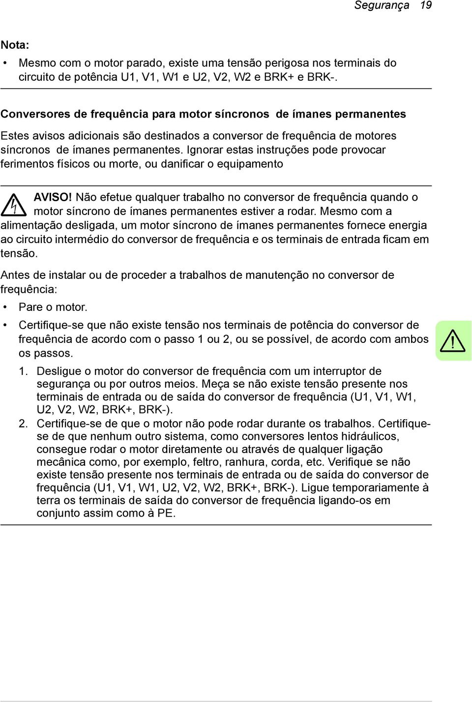 Ignorar estas instruções pode provocar ferimentos físicos ou morte, ou danificar o equipamento AVISO!