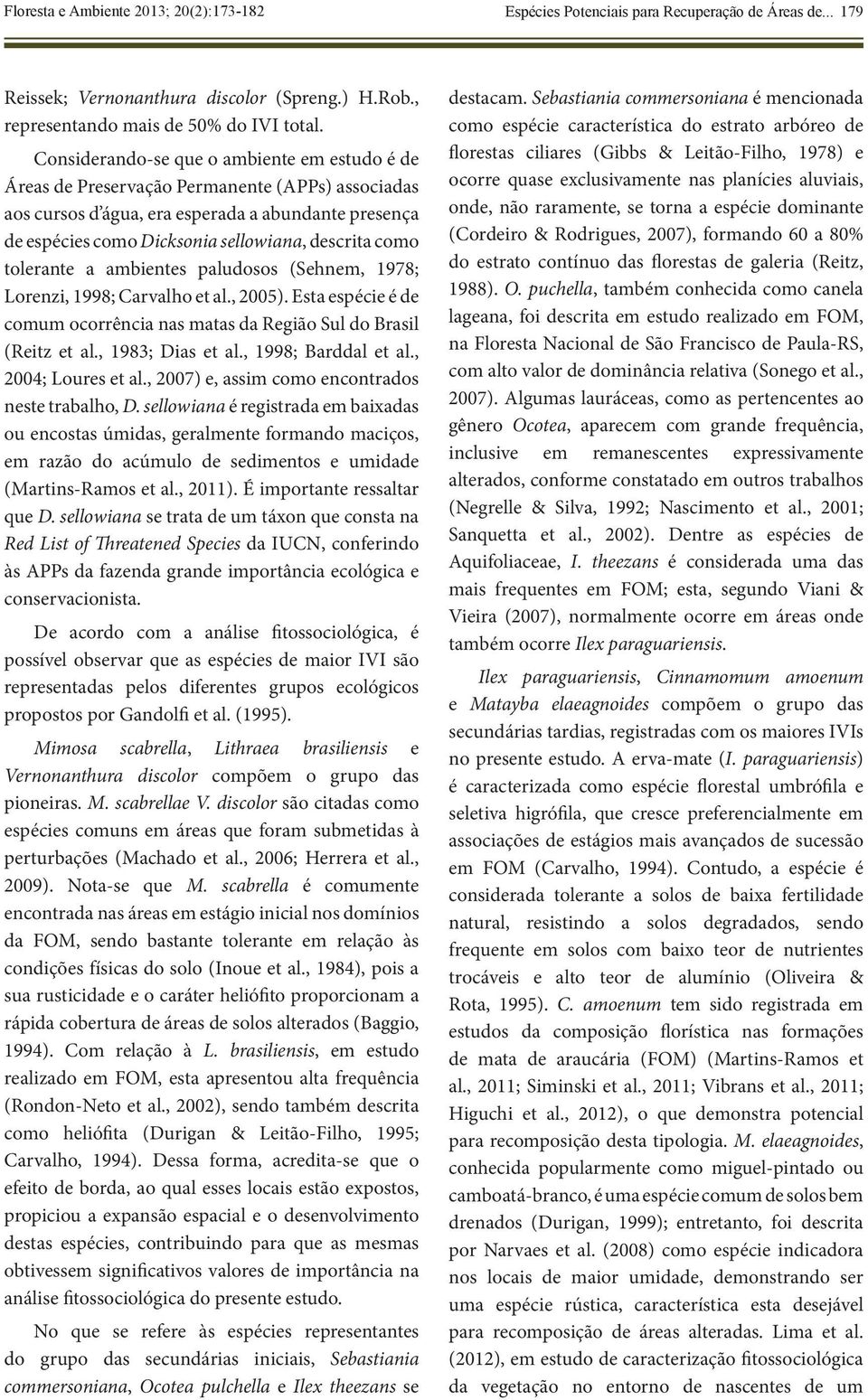 como tolerante a ambientes paludosos (Sehnem, 1978; Lorenzi, 1998; Carvalho et al., 2005). Esta espécie é de comum ocorrência nas matas da Região Sul do Brasil (Reitz et al., 1983; Dias et al.