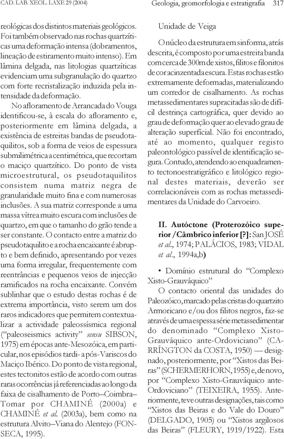 Em lâmina delgada, nas litologias quartzíticas evidenciam uma subgranulação do quartzo com forte recristalização induzida pela intensidade da deformação.