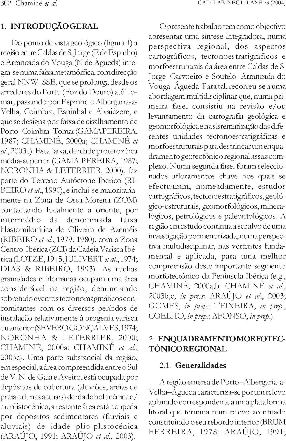 por Espinho e Albergaria-a- Velha, Coimbra, Espinhal e Alvaiázere, e que se designa por faixa de cisalhamento de Porto Coimbra Tomar (GAMA PEREIRA, 1987; CHAMINÉ, 2000a; CHAMINÉ et al., 2003c).