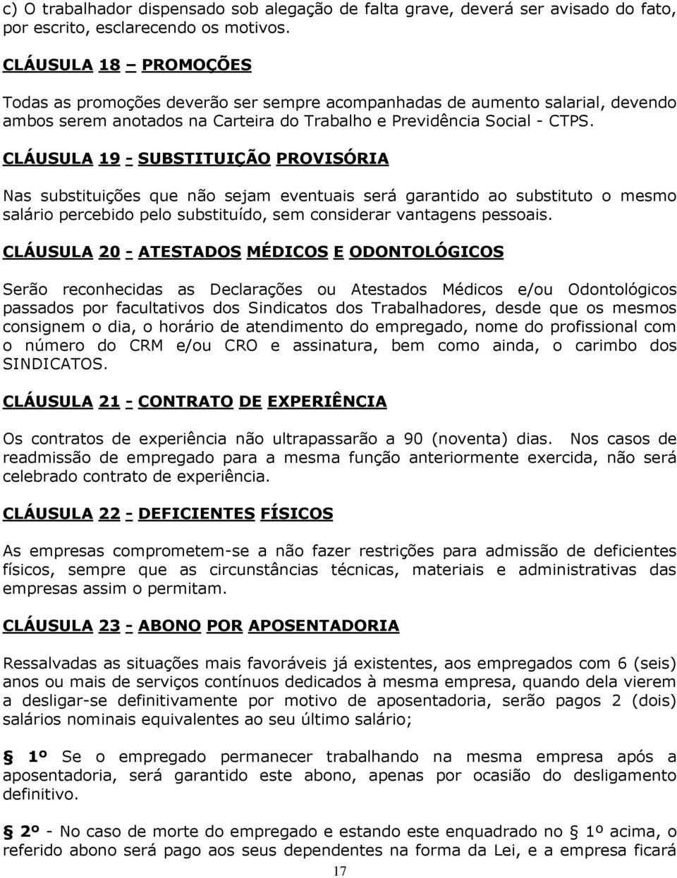 CLÁUSULA 19 - SUBSTITUIÇÃO PROVISÓRIA Nas substituições que não sejam eventuais será garantido ao substituto o mesmo salário percebido pelo substituído, sem considerar vantagens pessoais.